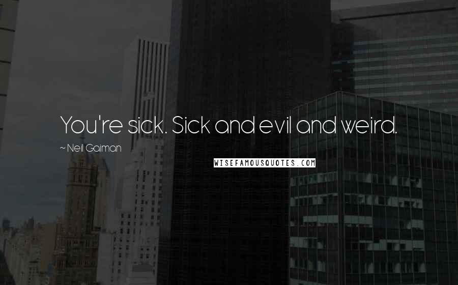 Neil Gaiman Quotes: You're sick. Sick and evil and weird.