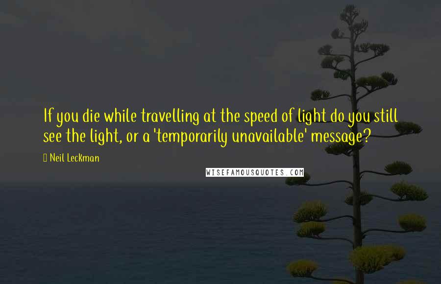 Neil Leckman Quotes: If you die while travelling at the speed of light do you still see the light, or a 'temporarily unavailable' message?