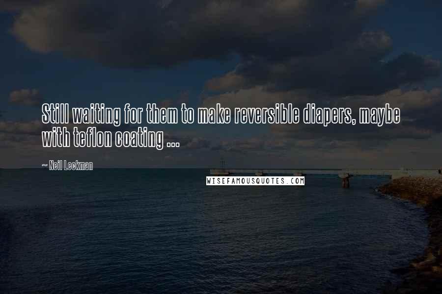 Neil Leckman Quotes: Still waiting for them to make reversible diapers, maybe with teflon coating ...