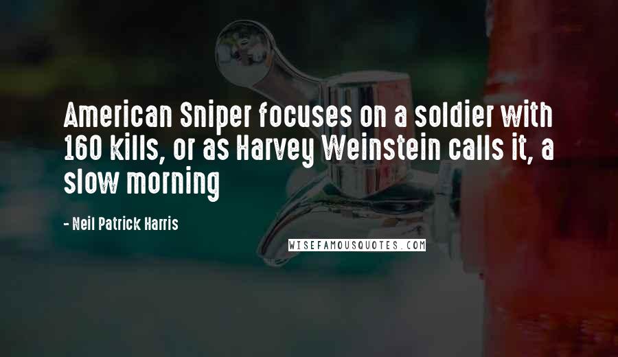 Neil Patrick Harris Quotes: American Sniper focuses on a soldier with 160 kills, or as Harvey Weinstein calls it, a slow morning