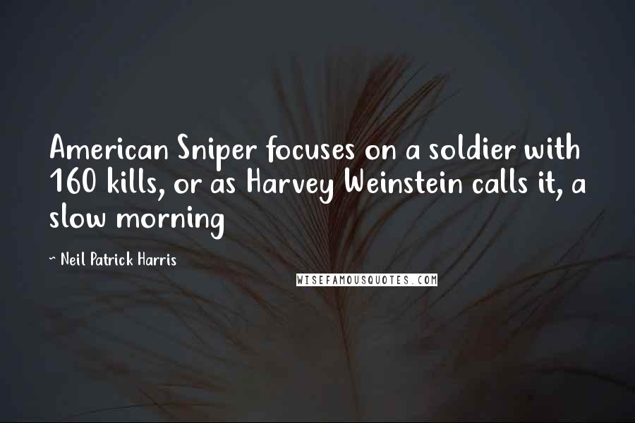 Neil Patrick Harris Quotes: American Sniper focuses on a soldier with 160 kills, or as Harvey Weinstein calls it, a slow morning