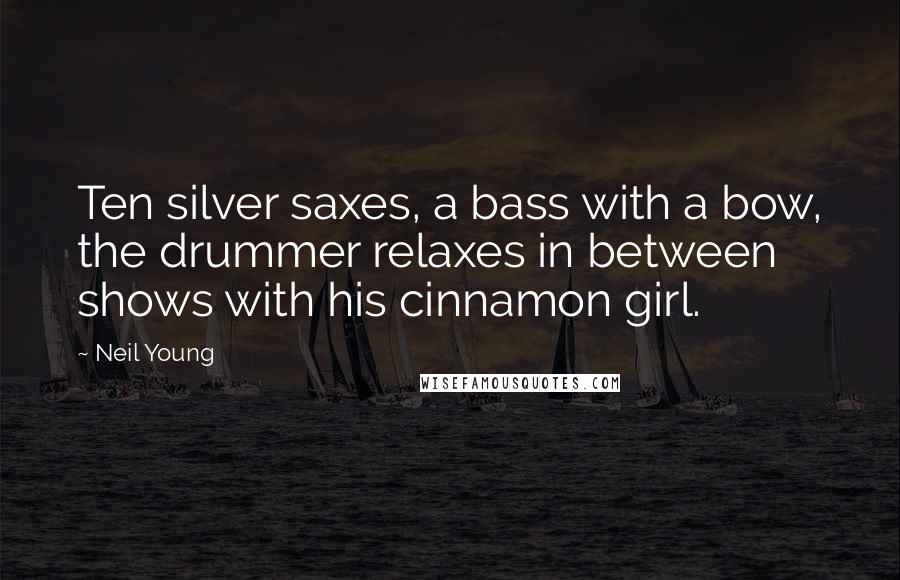 Neil Young Quotes: Ten silver saxes, a bass with a bow, the drummer relaxes in between shows with his cinnamon girl.