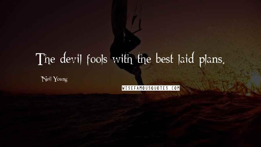 Neil Young Quotes: The devil fools with the best laid plans.