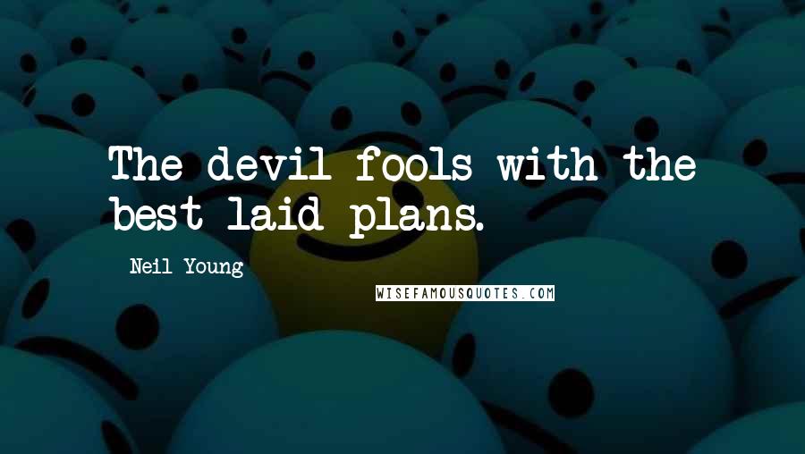 Neil Young Quotes: The devil fools with the best laid plans.