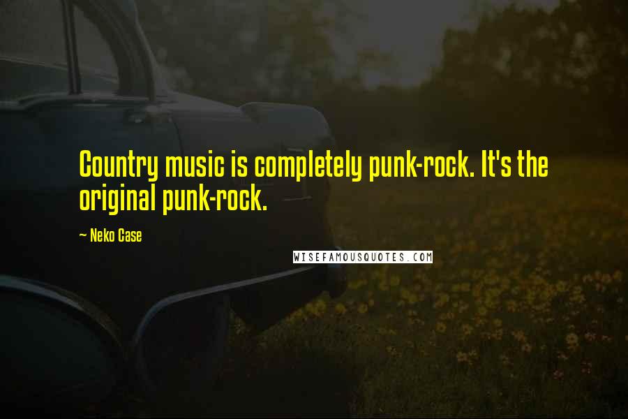 Neko Case Quotes: Country music is completely punk-rock. It's the original punk-rock.