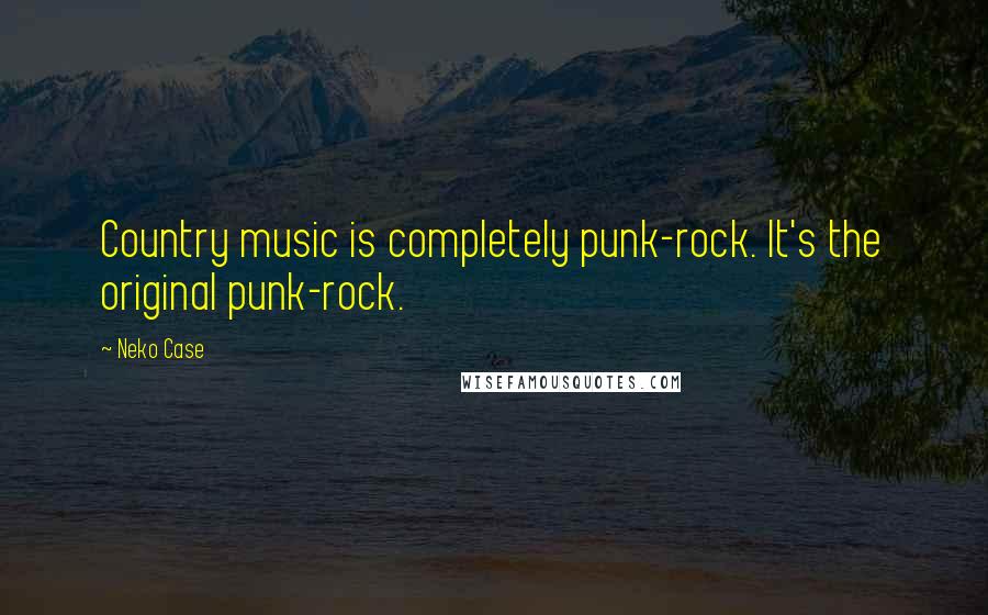 Neko Case Quotes: Country music is completely punk-rock. It's the original punk-rock.