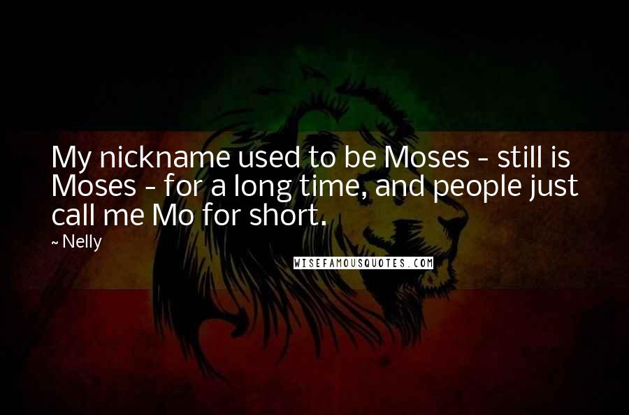 Nelly Quotes: My nickname used to be Moses - still is Moses - for a long time, and people just call me Mo for short.