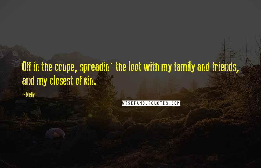 Nelly Quotes: Off in the coupe, spreadin' the loot with my family and friends, and my closest of kin.