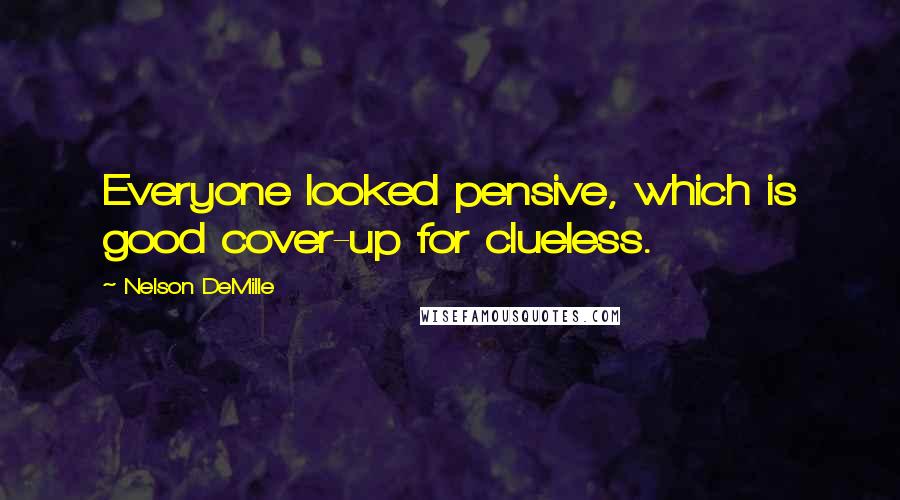 Nelson DeMille Quotes: Everyone looked pensive, which is good cover-up for clueless.