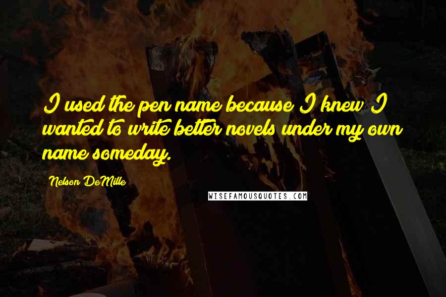 Nelson DeMille Quotes: I used the pen name because I knew I wanted to write better novels under my own name someday.