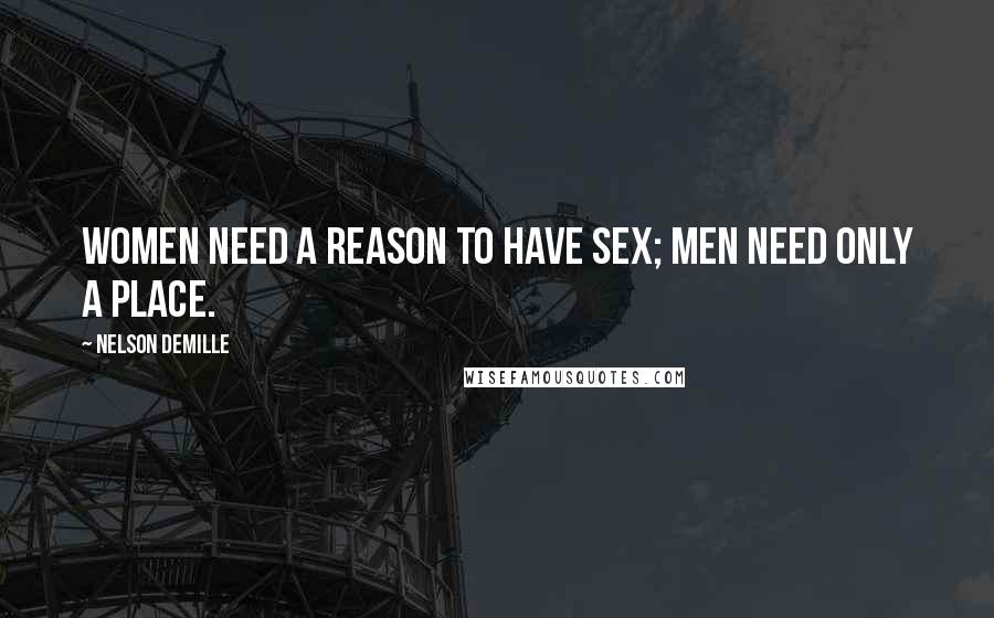 Nelson DeMille Quotes: Women need a reason to have sex; men need only a place.