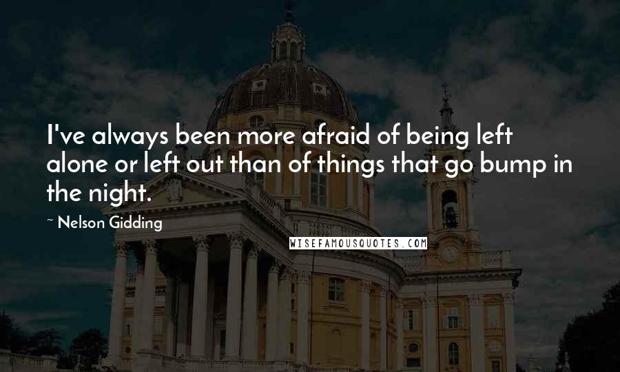 Nelson Gidding Quotes: I've always been more afraid of being left alone or left out than of things that go bump in the night.