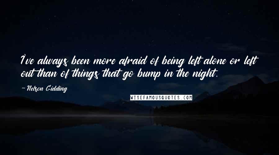 Nelson Gidding Quotes: I've always been more afraid of being left alone or left out than of things that go bump in the night.