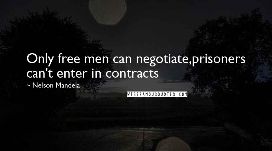 Nelson Mandela Quotes: Only free men can negotiate,prisoners can't enter in contracts