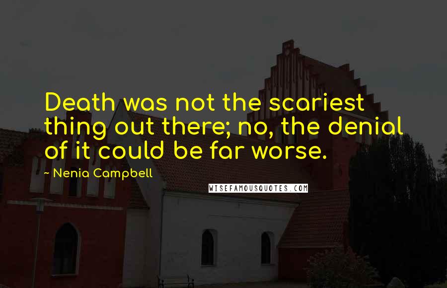 Nenia Campbell Quotes: Death was not the scariest thing out there; no, the denial of it could be far worse.