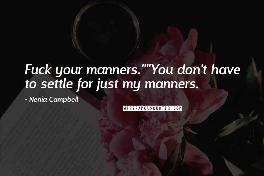 Nenia Campbell Quotes: Fuck your manners.&quot;&quot;You don&#039;t have to  settle for just my manners. ...