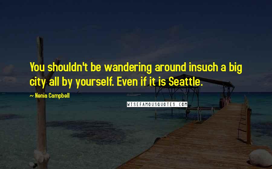 Nenia Campbell Quotes: You shouldn't be wandering around insuch a big city all by yourself. Even if it is Seattle.