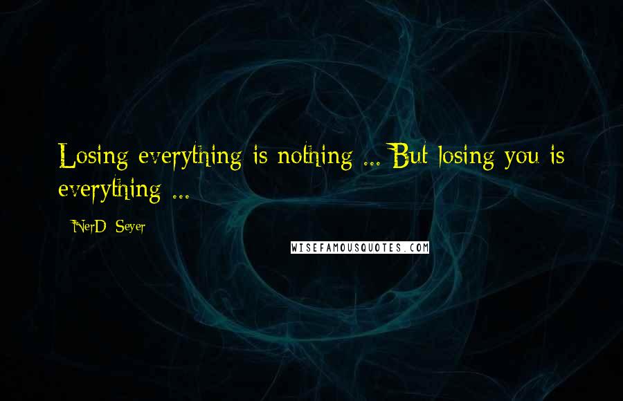 NerD_Seyer Quotes: Losing everything is nothing ... But losing you is everything ...