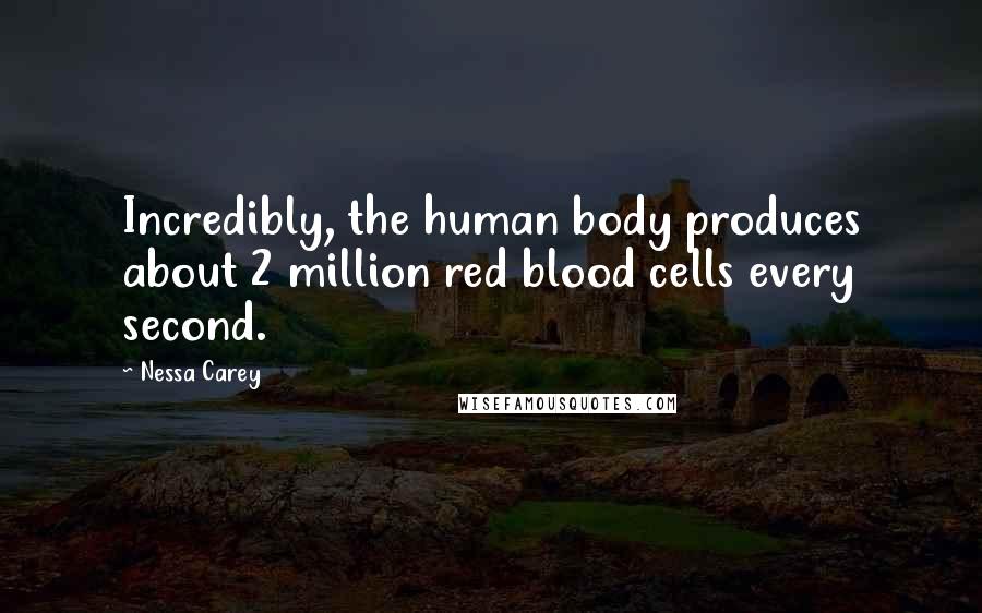 Nessa Carey Quotes: Incredibly, the human body produces about 2 million red blood cells every second.