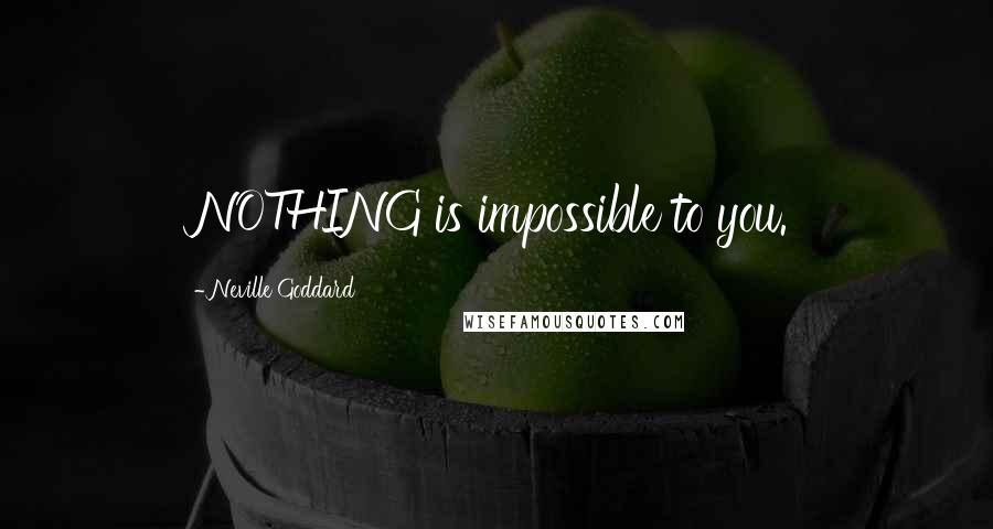 Neville Goddard Quotes: NOTHING is impossible to you.