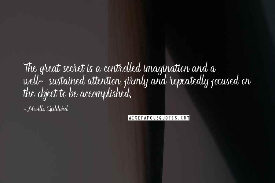 Neville Goddard Quotes: The great secret is a controlled imagination and a well-sustained attention, firmly and repeatedly focused on the object to be accomplished.