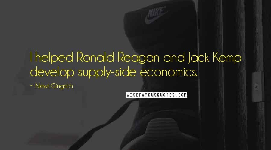 Newt Gingrich Quotes: I helped Ronald Reagan and Jack Kemp develop supply-side economics.