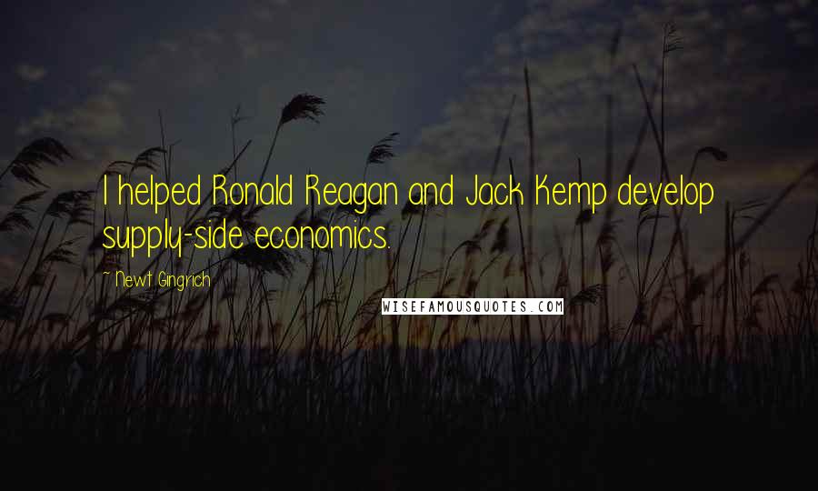 Newt Gingrich Quotes: I helped Ronald Reagan and Jack Kemp develop supply-side economics.