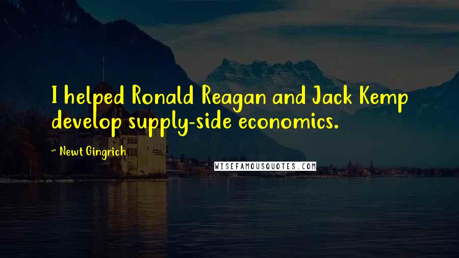 Newt Gingrich Quotes: I helped Ronald Reagan and Jack Kemp develop supply-side economics.