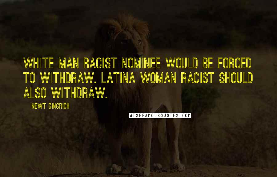 Newt Gingrich Quotes: White man racist nominee would be forced to withdraw. Latina woman racist should also withdraw.