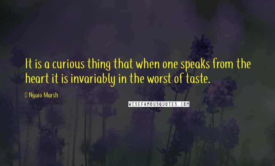 Ngaio Marsh Quotes: It is a curious thing that when one speaks from the heart it is invariably in the worst of taste.