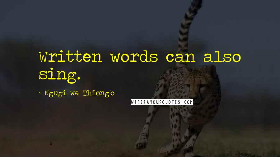 Ngugi Wa Thiong'o Quotes: Written words can also sing.