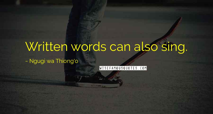 Ngugi Wa Thiong'o Quotes: Written words can also sing.