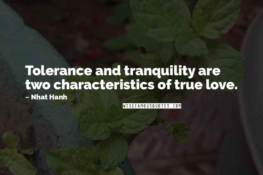 Nhat Hanh Quotes: Tolerance and tranquility are two characteristics of true love.