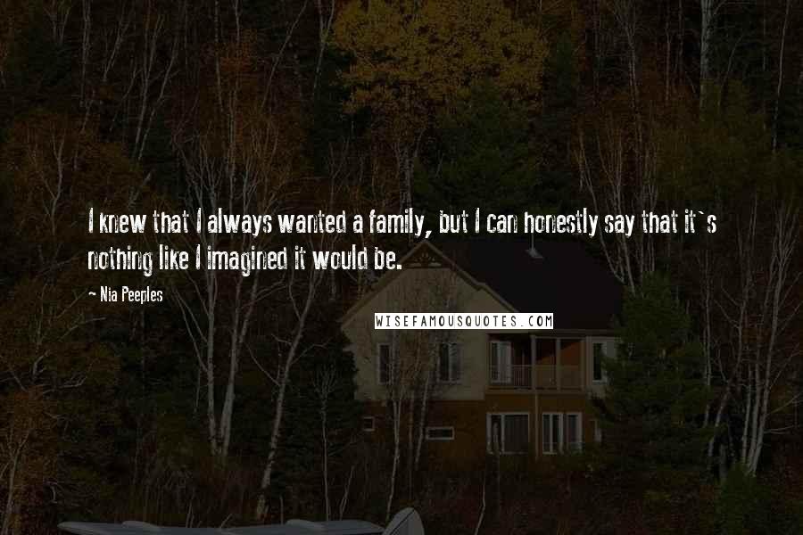 Nia Peeples Quotes: I knew that I always wanted a family, but I can honestly say that it's nothing like I imagined it would be.