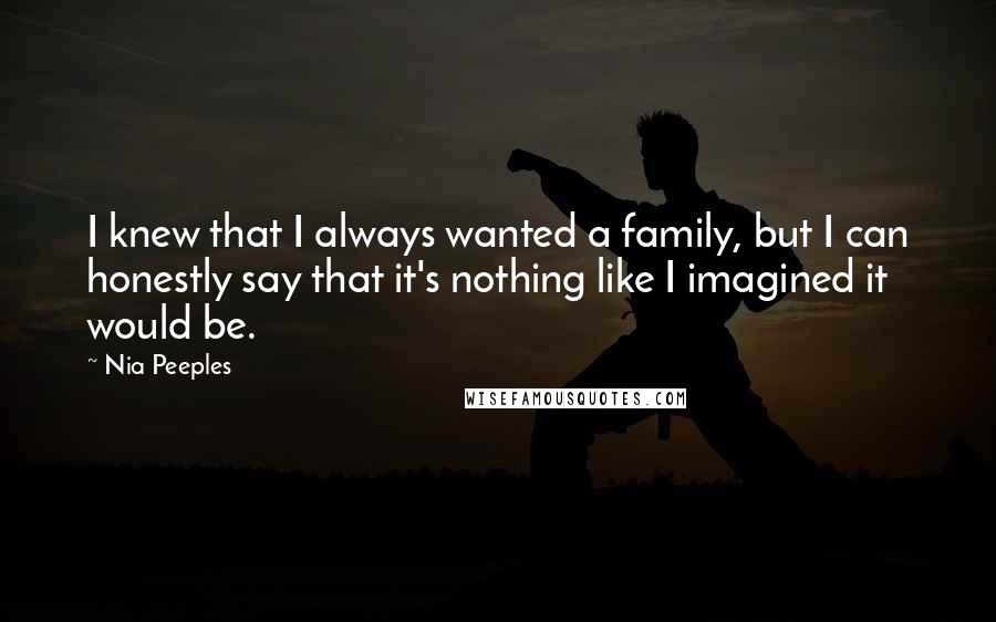 Nia Peeples Quotes: I knew that I always wanted a family, but I can honestly say that it's nothing like I imagined it would be.