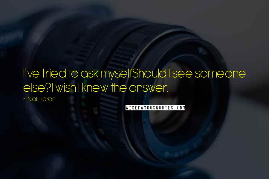 Niall Horan Quotes: I've tried to ask myselfShould I see someone else?I wish I knew the answer.