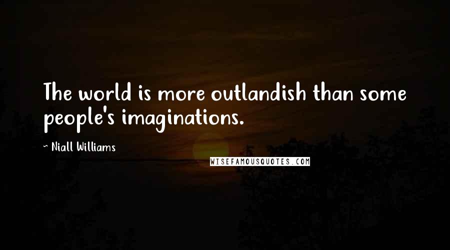 Niall Williams Quotes: The world is more outlandish than some people's imaginations.