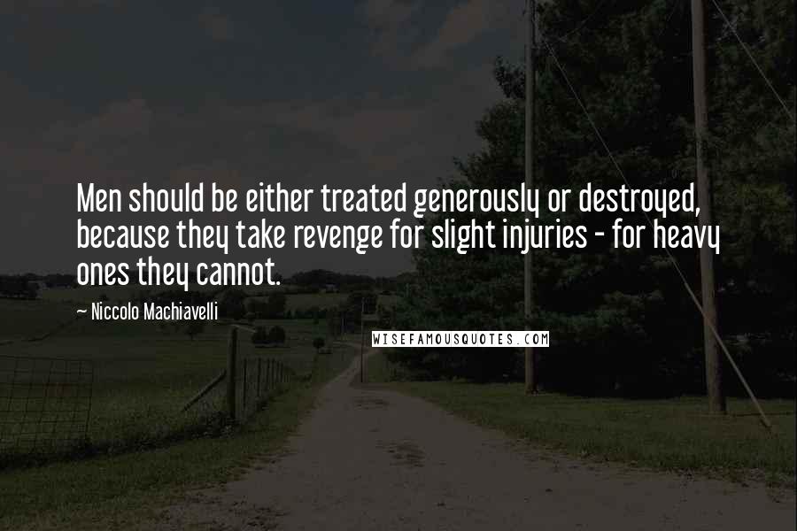 Niccolo Machiavelli Quotes: Men should be either treated generously or destroyed, because they take revenge for slight injuries - for heavy ones they cannot.