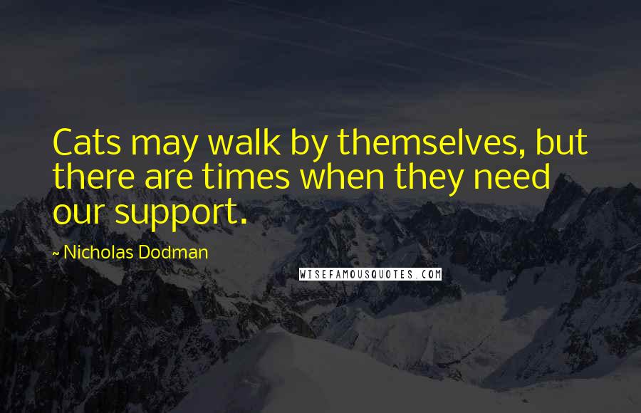 Nicholas Dodman Quotes: Cats may walk by themselves, but there are times when they need our support.