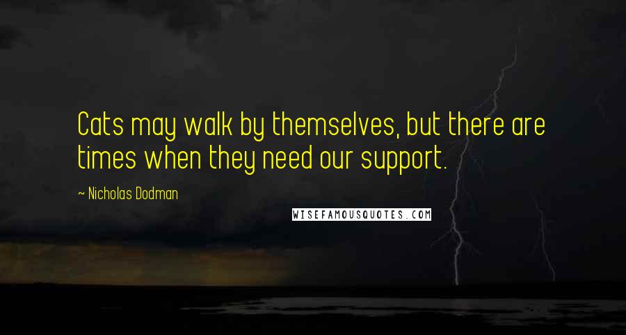 Nicholas Dodman Quotes: Cats may walk by themselves, but there are times when they need our support.