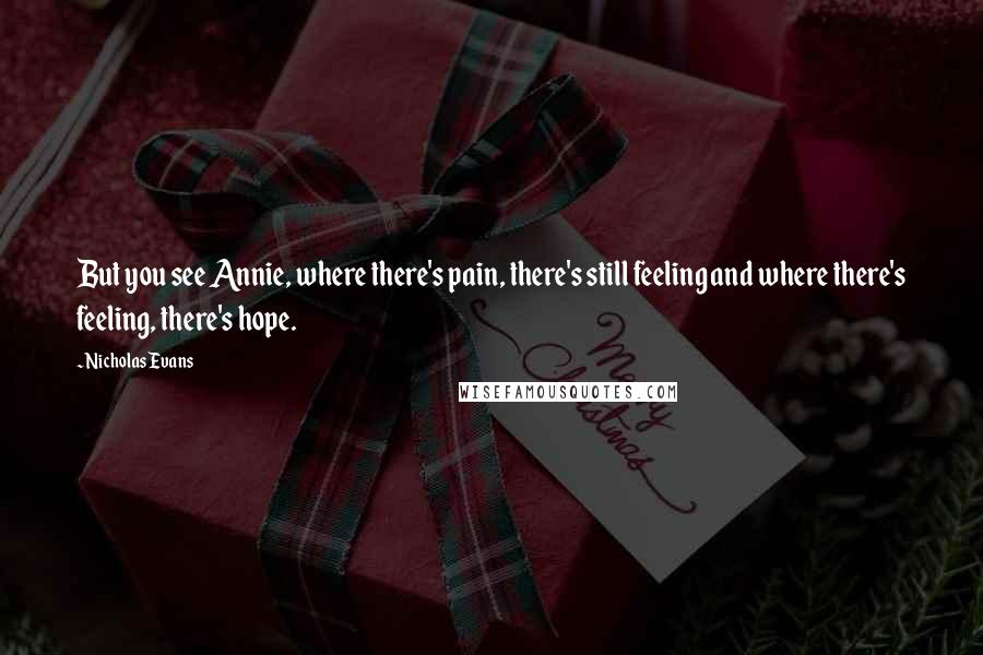 Nicholas Evans Quotes: But you see Annie, where there's pain, there's still feeling and where there's feeling, there's hope.