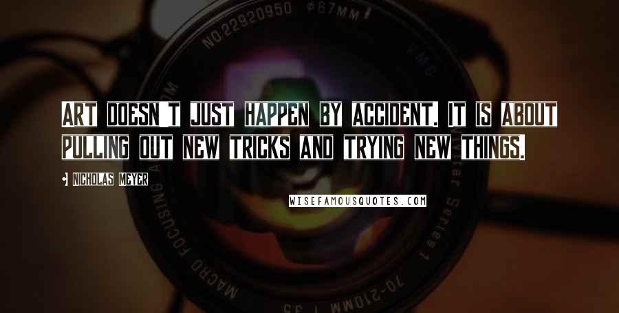 Nicholas Meyer Quotes: Art doesn't just happen by accident. It is about pulling out new tricks and trying new things.