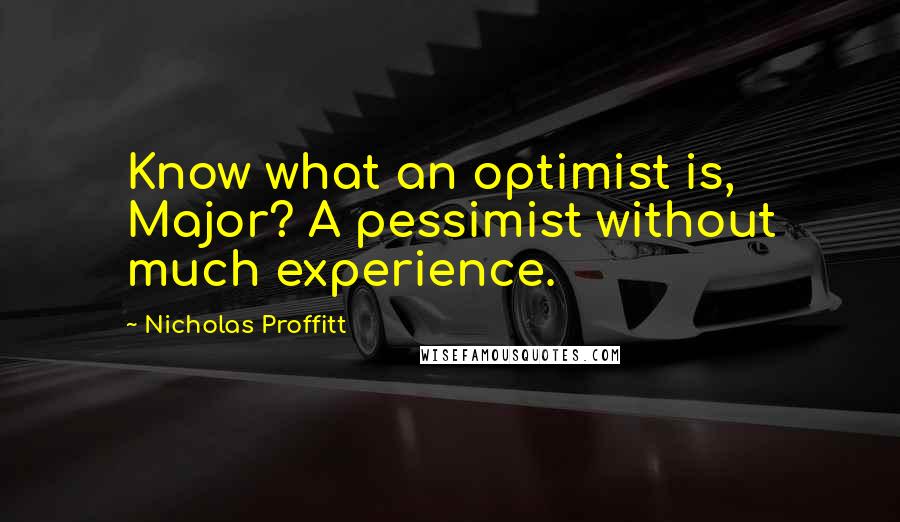 Nicholas Proffitt Quotes: Know what an optimist is, Major? A pessimist without much experience.