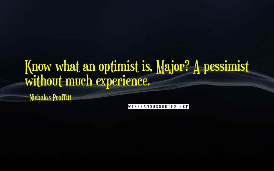 Nicholas Proffitt Quotes: Know what an optimist is, Major? A pessimist without much experience.