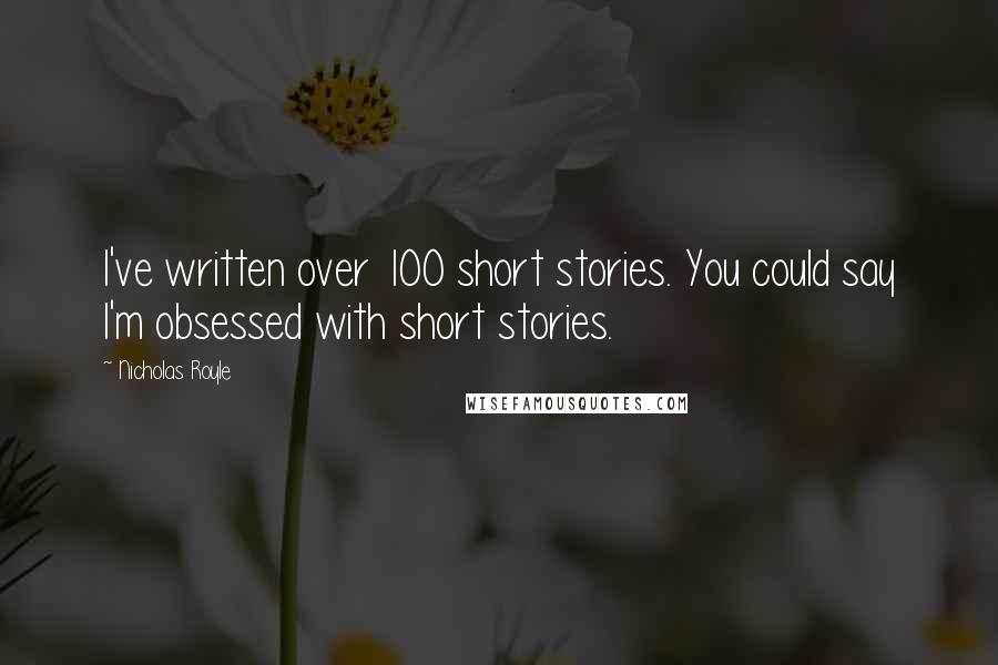 Nicholas Royle Quotes: I've written over 100 short stories. You could say I'm obsessed with short stories.