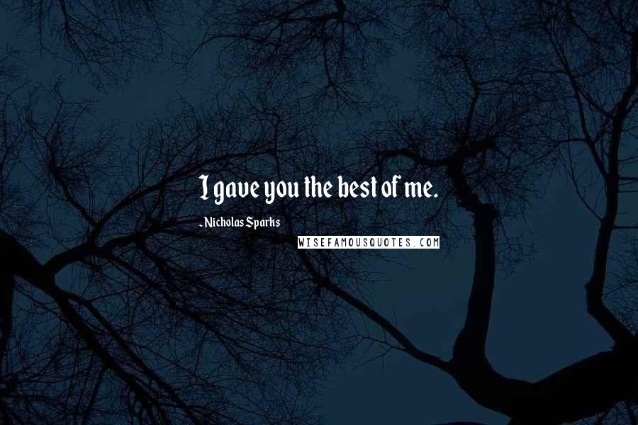 Nicholas Sparks Quotes: I gave you the best of me.