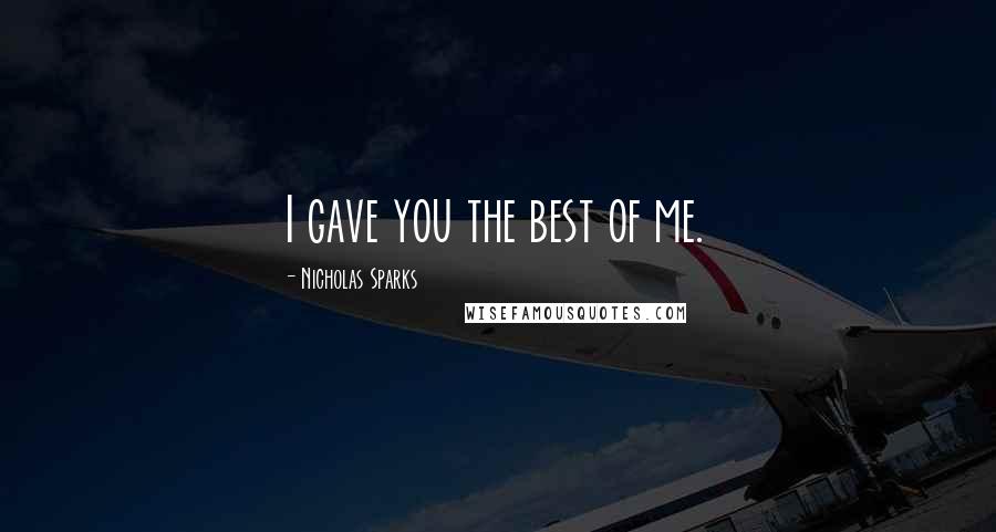 Nicholas Sparks Quotes: I gave you the best of me.