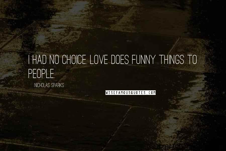 Nicholas Sparks Quotes: I had no choice. Love does funny things to people.