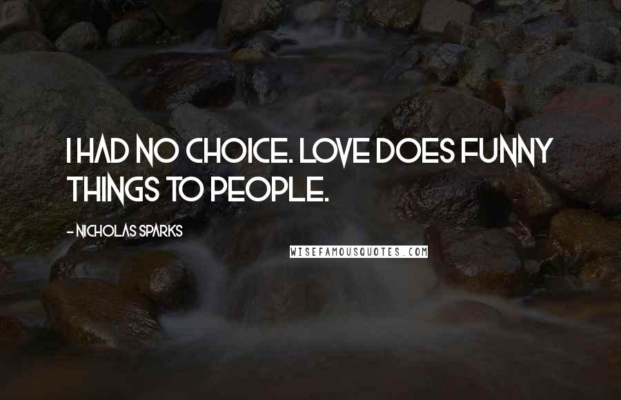 Nicholas Sparks Quotes: I had no choice. Love does funny things to people.