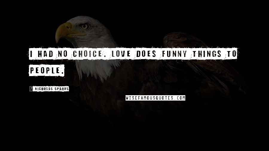 Nicholas Sparks Quotes: I had no choice. Love does funny things to people.